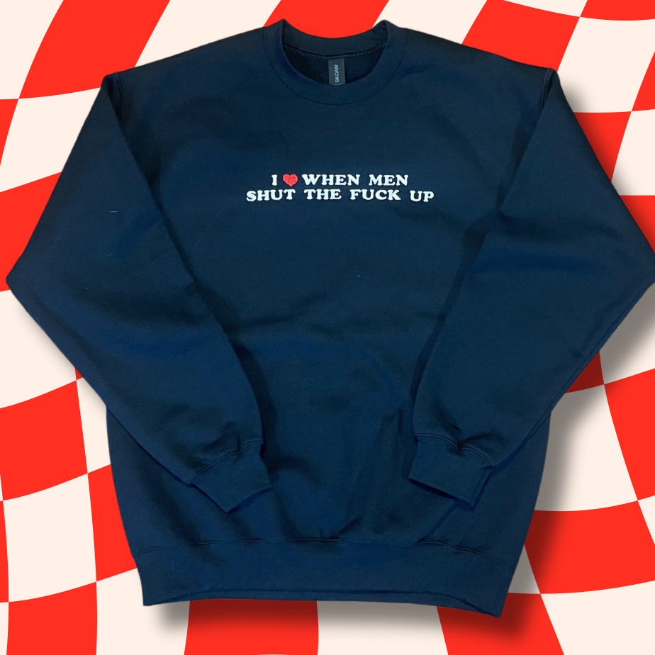 I Love When Men STFU Embroidered Baby Tee, Unisex T-Shirt or Crewneck Sweatshirt