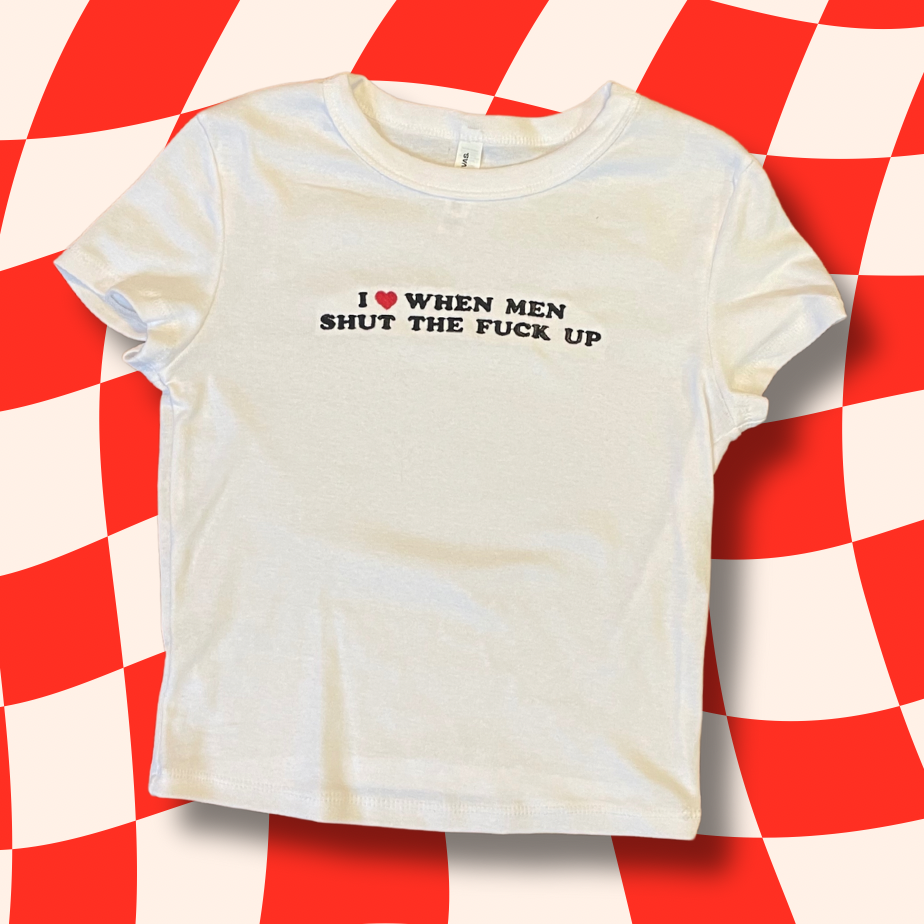 I Love When Men STFU Embroidered Baby Tee, Unisex T-Shirt or Crewneck Sweatshirt